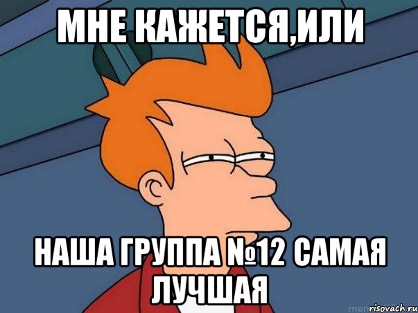 Мне кажется,или наша группа №12 самая лучшая, Мем  Фрай (мне кажется или)