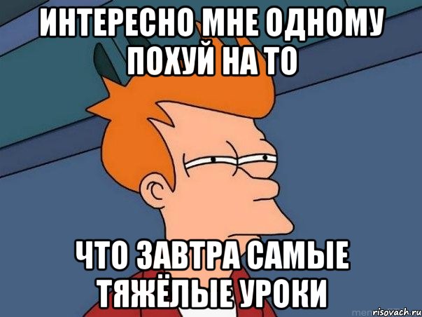 интересно мне одному похуй на то что завтра самые тяжёлые уроки, Мем  Фрай (мне кажется или)