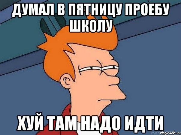 думал в пятницу проебу школу хуй там надо идти, Мем  Фрай (мне кажется или)