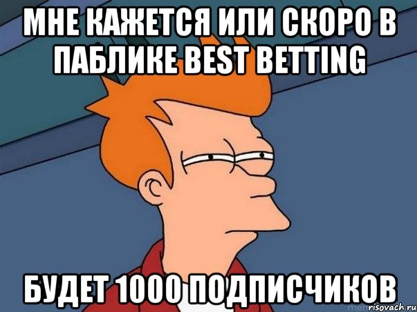 Мне кажется или скоро в паблике BEST BETTING будет 1000 подписчиков, Мем  Фрай (мне кажется или)