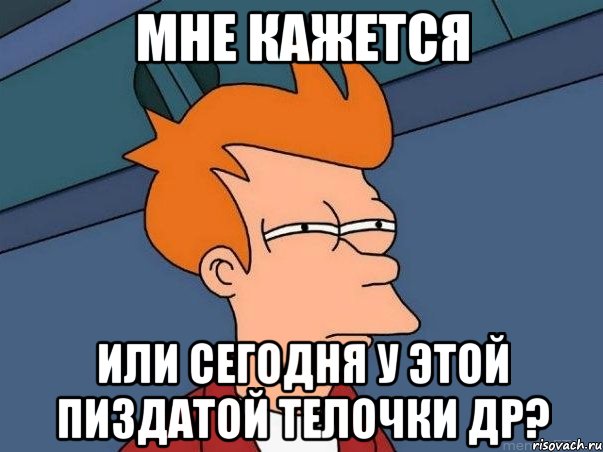 Мне кажется или сегодня у этой пиздатой телочки др?, Мем  Фрай (мне кажется или)