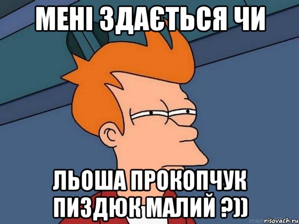 Мені здається чи Льоша Прокопчук пиздюк малий ?)), Мем  Фрай (мне кажется или)