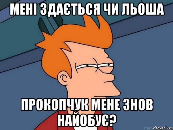 Мені здається чи Льоша Прокопчук мене знов найобує?, Мем  Фрай (мне кажется или)