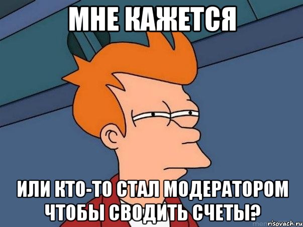 МНЕ КАЖЕТСЯ Или кто-то стал модератором чтобы сводить счеты?, Мем  Фрай (мне кажется или)