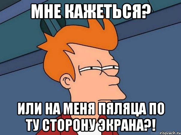 Мне кажеться? Или на меня пяляца по ту сторону экрана?!, Мем  Фрай (мне кажется или)