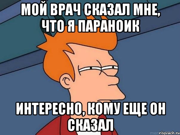 Мой врач сказал мне, что я параноик Интересно, кому еще он сказал, Мем  Фрай (мне кажется или)