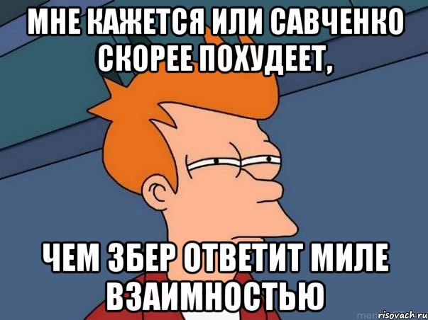 Мне кажется или савченко скорее похудеет, Чем збер ответит миле взаимностью, Мем  Фрай (мне кажется или)