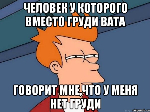 Человек у которого вместо груди вата Говорит мне,что у меня нет груди, Мем  Фрай (мне кажется или)