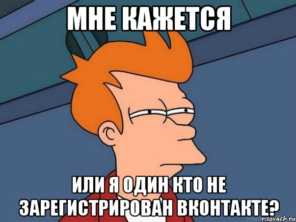 Мне кажется или я один кто не зарегистрирован вконтакте?, Мем  Фрай (мне кажется или)