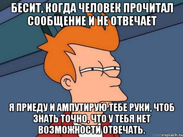 Бесит, когда человек прочитал сообщение и не отвечает Я приеду и ампутирую тебе руки, чтоб знать точно, что у тебя нет возможности отвечать., Мем  Фрай (мне кажется или)