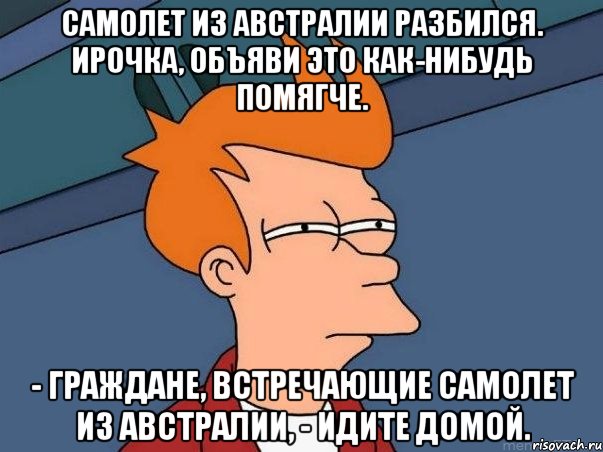 Самолет из Австралии разбился. Ирочка, объяви это как-нибудь помягче. - Граждане, встречающие самолет из Австралии, - идите домой., Мем  Фрай (мне кажется или)