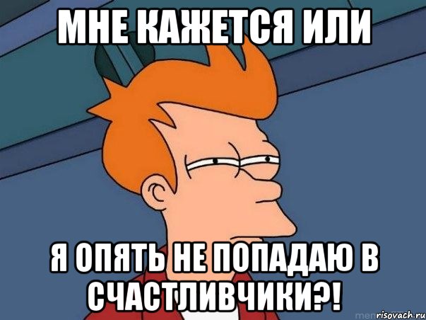 Мне кажется или я опять не попадаю в счастливчики?!, Мем  Фрай (мне кажется или)