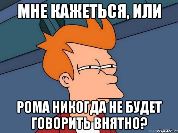 МНЕ КАЖЕТЬСЯ, ИЛИ РОМА НИКОГДА НЕ БУДЕТ ГОВОРИТЬ ВНЯТНО?, Мем  Фрай (мне кажется или)