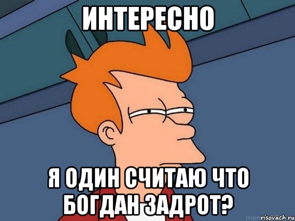 интересно я один считаю что богдан задрот?, Мем  Фрай (мне кажется или)