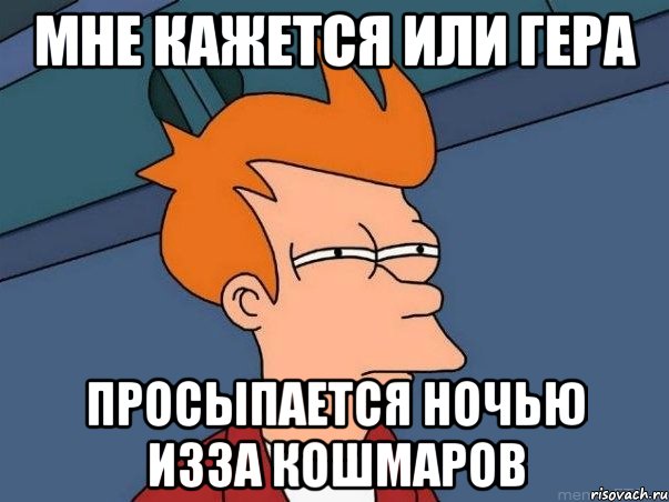 мне кажется или ГЕРА просыпается ночью изза кошмаров, Мем  Фрай (мне кажется или)