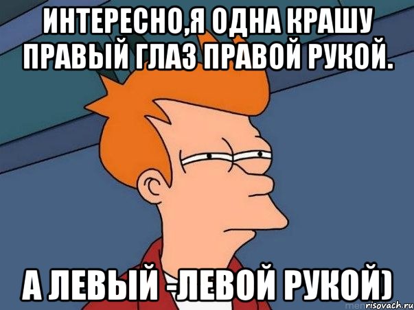 Интересно,я одна крашу правый глаз правой рукой. а левый -левой рукой), Мем  Фрай (мне кажется или)