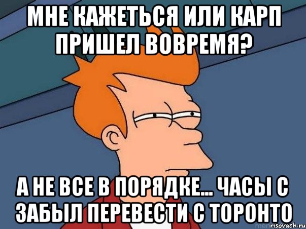 мне кажеться или карп пришел вовремя? А не все в порядке... часы с забыл перевести с торонто, Мем  Фрай (мне кажется или)