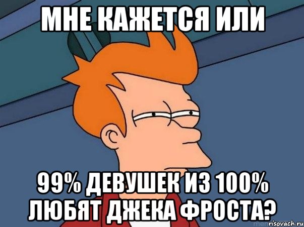 мне кажется или 99% девушек из 100% любят ДЖЕКА ФРОСТА?, Мем  Фрай (мне кажется или)