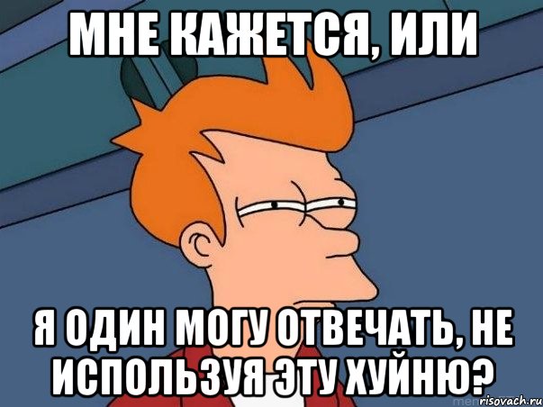 Мне кажется, или я один могу отвечать, не используя эту хуйню?, Мем  Фрай (мне кажется или)