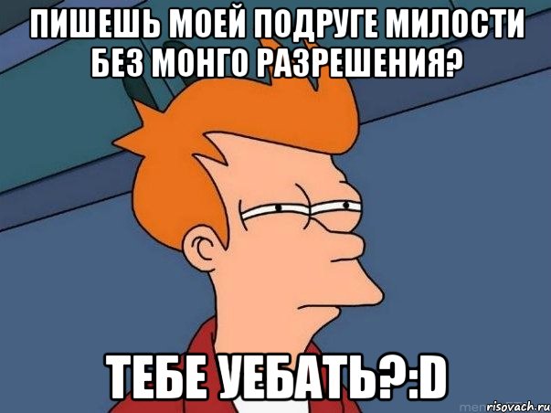 пишешь моей подруге милости без монго разрешения? тебе уебать?:D, Мем  Фрай (мне кажется или)