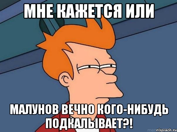 мне кажется или Малунов вечно кого-нибудь подкалывает?!, Мем  Фрай (мне кажется или)