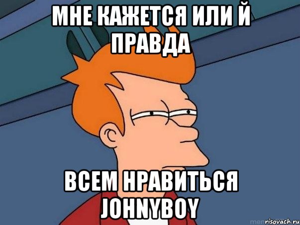 мне кажется или й правда всем нравиться johnyboy, Мем  Фрай (мне кажется или)