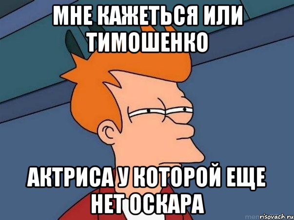 Мне кажеться или Тимошенко актриса у которой еще нет оскара, Мем  Фрай (мне кажется или)