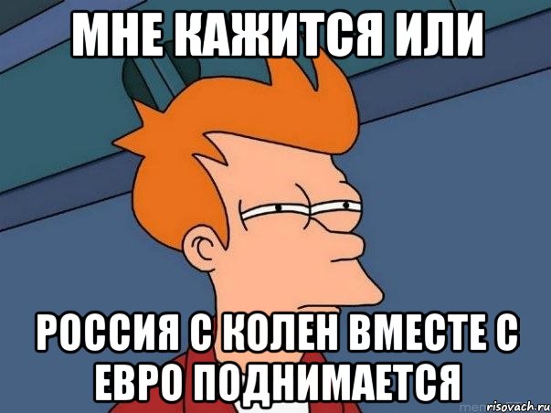 Мне кажится или россия с колен вместе с евро поднимается, Мем  Фрай (мне кажется или)