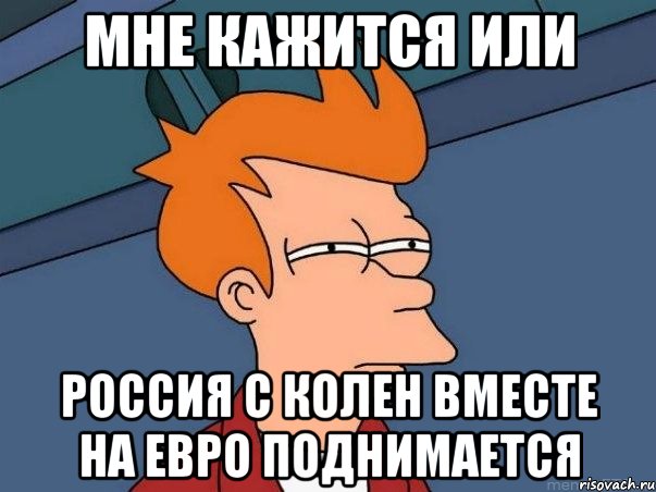 Мне кажится или россия с колен вместе на евро поднимается, Мем  Фрай (мне кажется или)