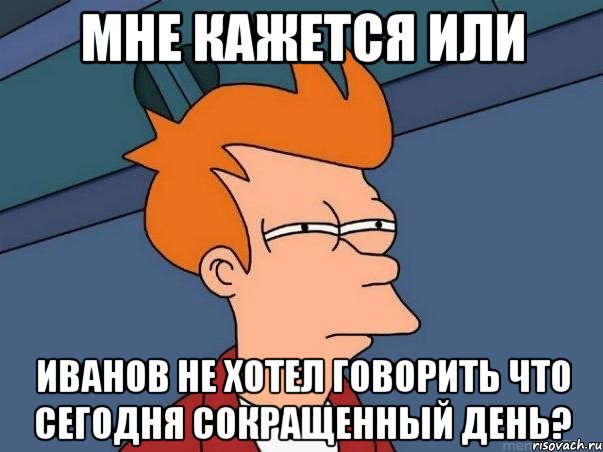 Мне кажется или Иванов не хотел говорить что сегодня сокращенный день?, Мем  Фрай (мне кажется или)