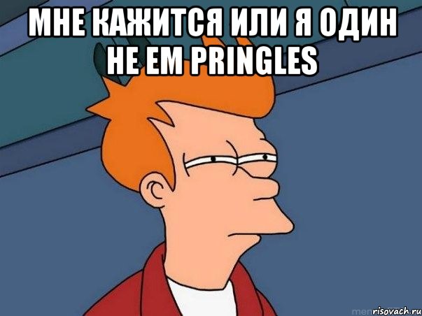 МНЕ КАЖИТСЯ ИЛИ Я ОДИН НЕ ЕМ PRINGLES , Мем  Фрай (мне кажется или)