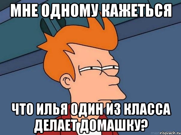 Мне одному кажеться что Илья один из класса делает домашку?, Мем  Фрай (мне кажется или)