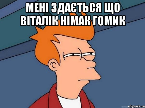 Мені здається що Віталік Німак гомик , Мем  Фрай (мне кажется или)