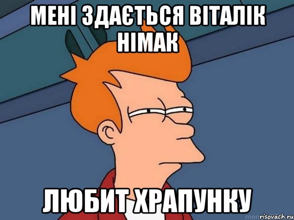 мені здається Віталік Німак любит Храпунку, Мем  Фрай (мне кажется или)