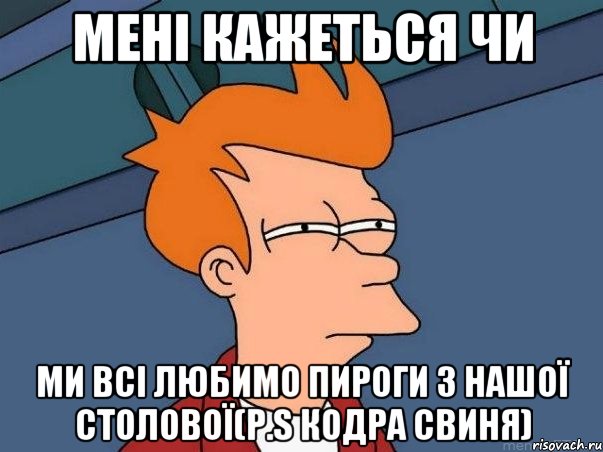 мені кажеться чи ми всі любимо пироги з нашої столової(P.S Кодра свиня), Мем  Фрай (мне кажется или)