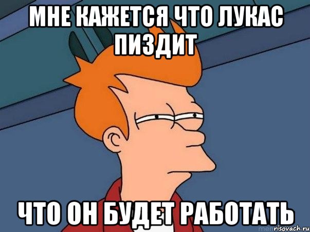 Мне кажется что Лукас пиздит что он будет работать, Мем  Фрай (мне кажется или)