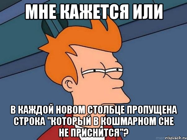 Мне кажется или в каждой новом столбце пропущена строка "Который в кошмарном сне не приснится"?, Мем  Фрай (мне кажется или)