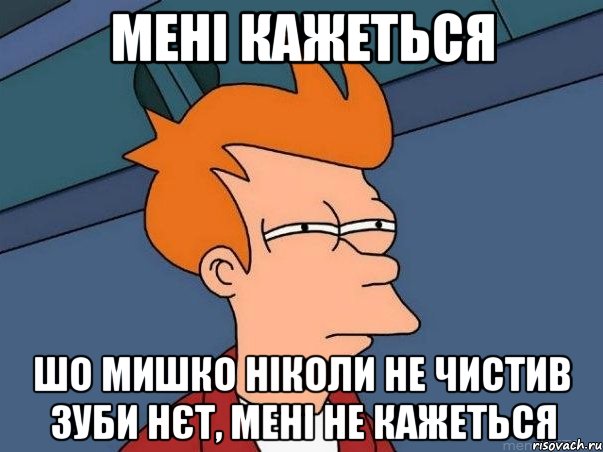 мені кажеться шо Мишко ніколи не чистив зуби нєт, мені не кажеться, Мем  Фрай (мне кажется или)