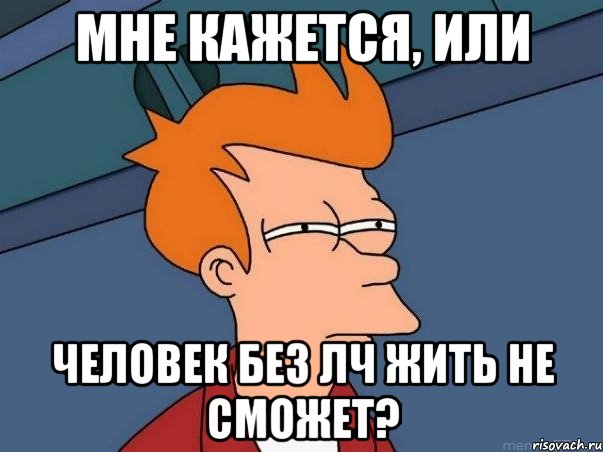 мне кажется, или человек без ЛЧ жить не сможет?, Мем  Фрай (мне кажется или)