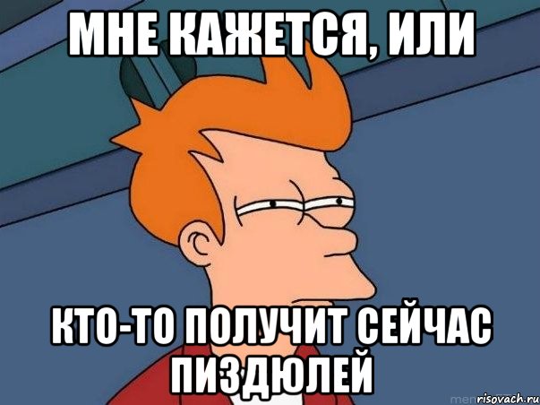 Мне кажется, или кто-то получит сейчас пиздюлей, Мем  Фрай (мне кажется или)