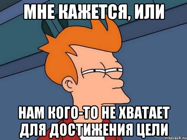 мне кажется, или нам кого-то не хватает для достижения цели, Мем  Фрай (мне кажется или)