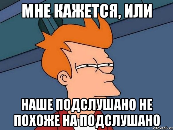 мне кажется, или наше подслушано не похоже на подслушано, Мем  Фрай (мне кажется или)