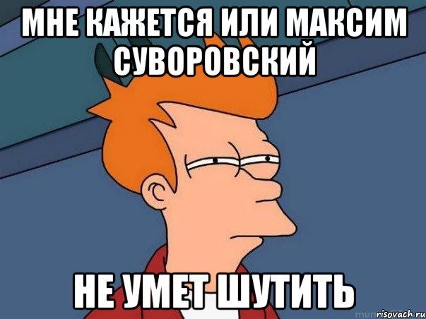 мне кажется или максим суворовский не умет шутить, Мем  Фрай (мне кажется или)