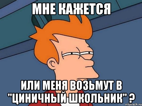 Мне кажется или меня возьмут в "циничный школьник" ?, Мем  Фрай (мне кажется или)