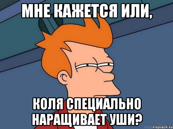 мне кажется или, коля специально наращивает уши?, Мем  Фрай (мне кажется или)