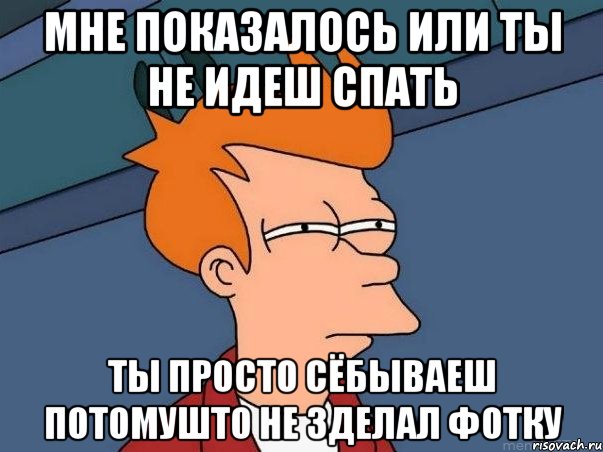 мне показалось или ты не идеш спать ты просто сёбываеш потомушто не зделал фотку, Мем  Фрай (мне кажется или)