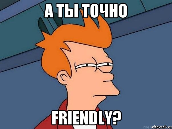 А ты точно friendly?, Мем  Фрай (мне кажется или)