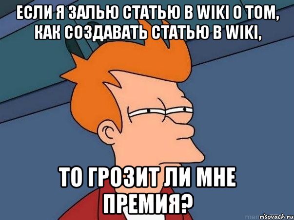 Если я залью статью в wiki о том, как создавать статью в wiki, то грозит ли мне премия?, Мем  Фрай (мне кажется или)