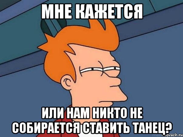 мне кажется или нам никто не собирается ставить танец?, Мем  Фрай (мне кажется или)