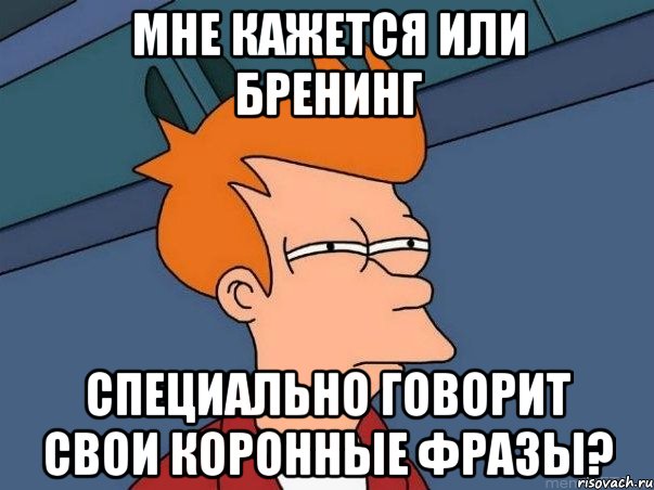 Мне кажется или Бренинг специально говорит свои коронные фразы?, Мем  Фрай (мне кажется или)